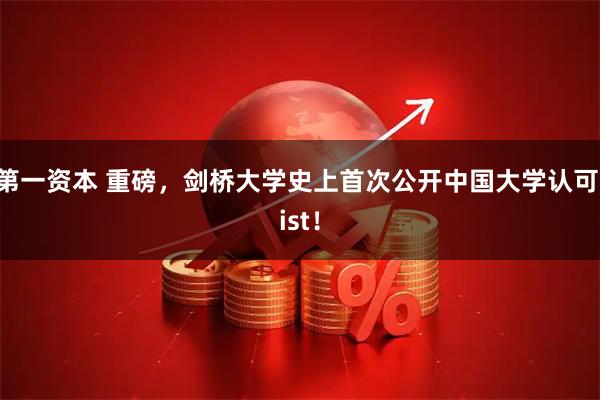 第一资本 重磅，剑桥大学史上首次公开中国大学认可list！