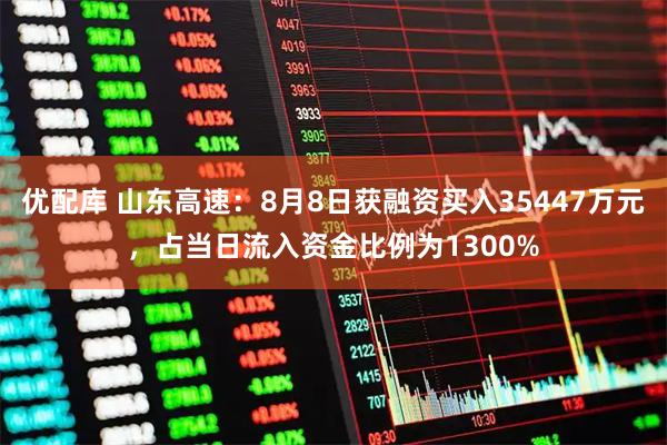 优配库 山东高速：8月8日获融资买入35447万元，占当日流入资金比例为1300%