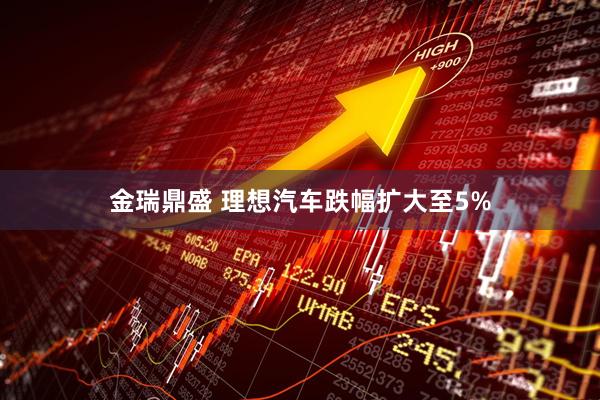 金瑞鼎盛 理想汽车跌幅扩大至5%