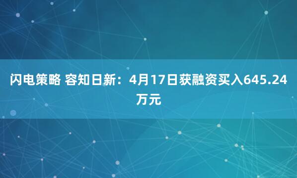 闪电策略 容知日新：4月17日获融资买入645.24万元