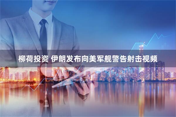 柳荷投资 伊朗发布向美军舰警告射击视频