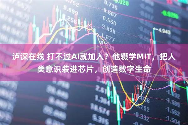 泸深在线 打不过AI就加入？他辍学MIT，把人类意识装进芯片，创造数字生命