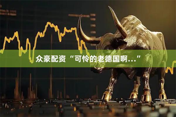 众豪配资 “可怜的老德国啊…”