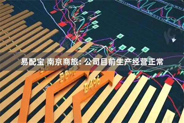 易配宝 南京商旅: 公司目前生产经营正常