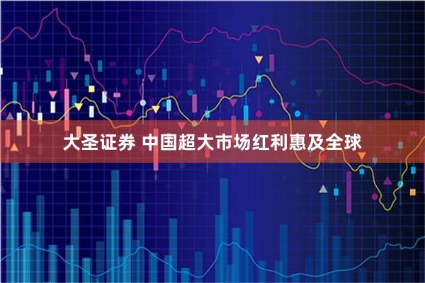 大圣证券 中国超大市场红利惠及全球